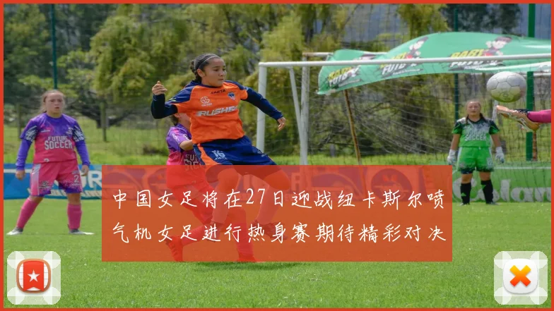 中国女足将在27日迎战纽卡斯尔喷气机女足进行热身赛期待精彩对决
