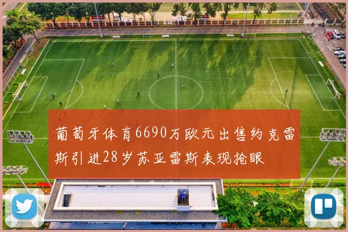 葡萄牙体育6690万欧元出售约克雷斯引进28岁苏亚雷斯表现抢眼